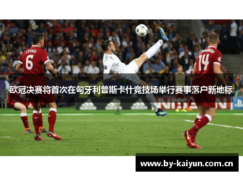 欧冠决赛将首次在匈牙利普斯卡什竞技场举行赛事落户新地标 欧冠决赛将首次在匈牙利普斯卡什竞技场举行赛事落户新地标